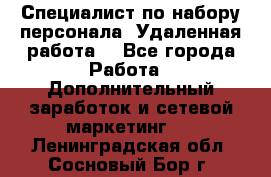 Специалист по набору персонала. Удаленная работа. - Все города Работа » Дополнительный заработок и сетевой маркетинг   . Ленинградская обл.,Сосновый Бор г.